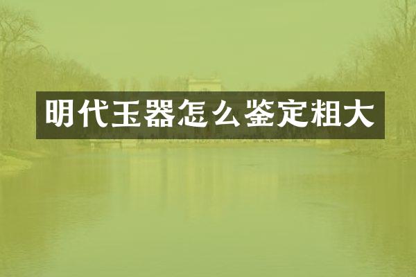 明代玉器怎么鉴定粗大