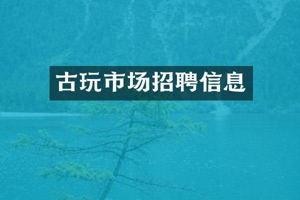 古玩市场招聘信息