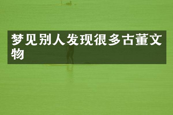 梦见别人发现很多古董文物