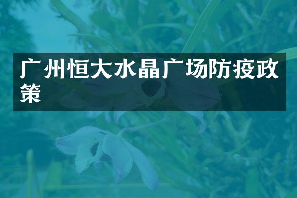 广州恒大水晶广场防疫政策
