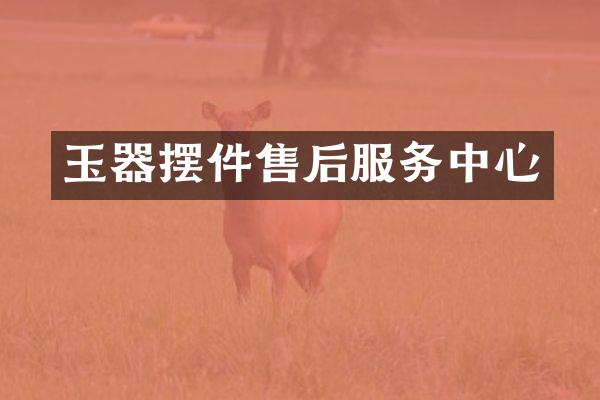玉器摆件售后服务中心