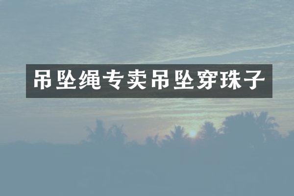 吊坠绳专卖吊坠穿珠子