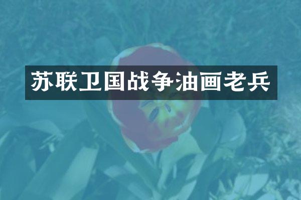 苏联卫国战争油画老兵
