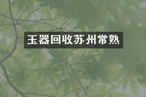 玉器回收苏州常熟