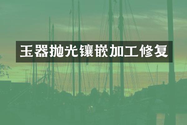 玉器抛光镶嵌加工修复