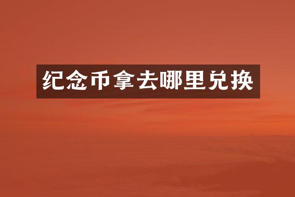纪念币拿去哪里兑换