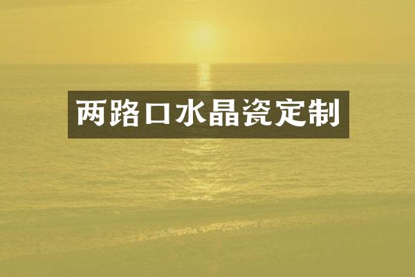 两路口水晶瓷定制