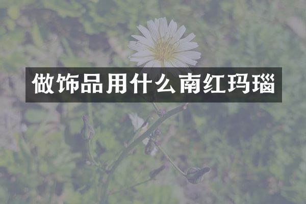 做饰品用什么南红玛瑙