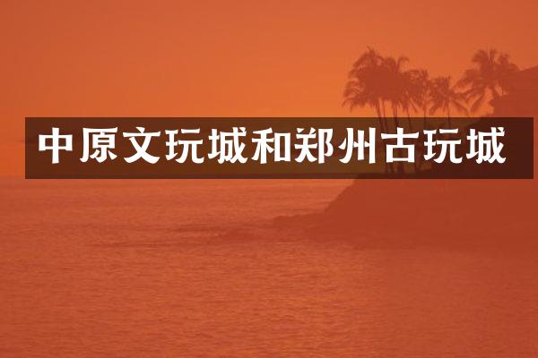 中原文玩城和郑州古玩城