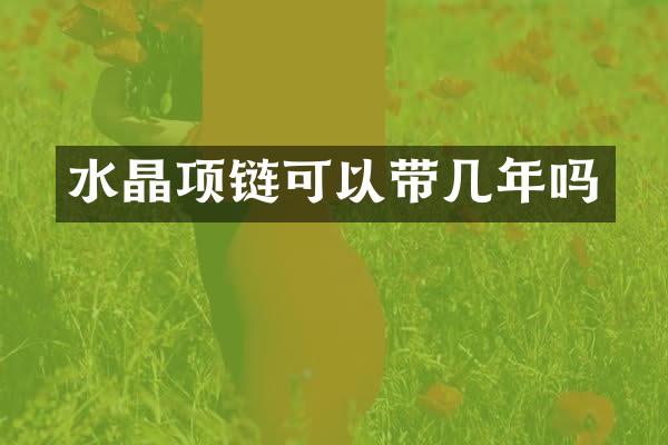 水晶项链可以带几年吗