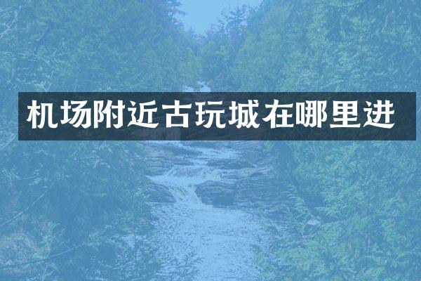 机场附近古玩城在哪里进
