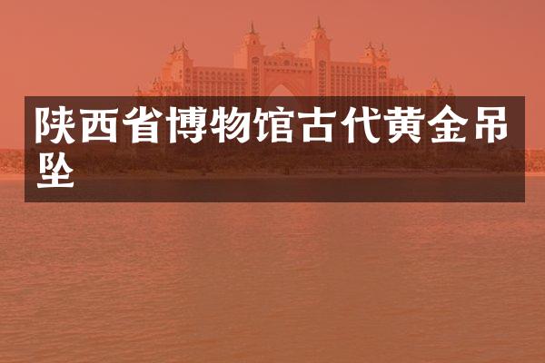 陕西省博物馆古代黄金吊坠
