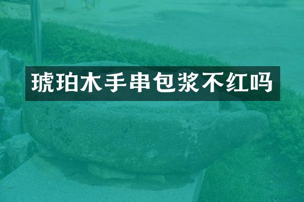 琥珀木手串包浆不红吗