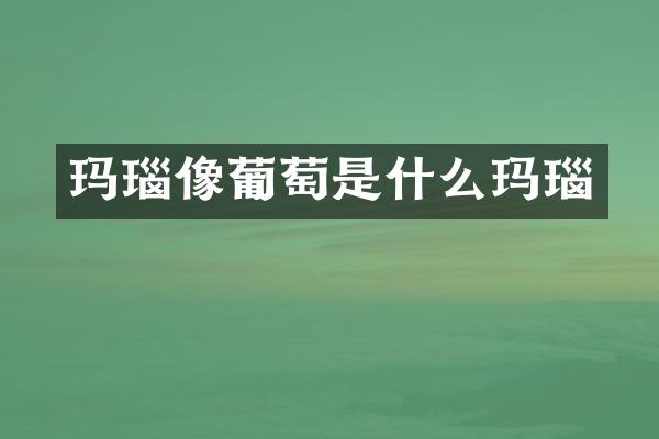 玛瑙像葡萄是什么玛瑙