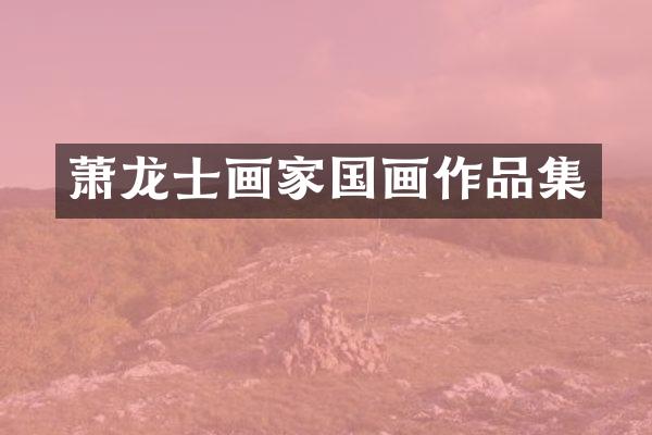 萧龙士画家国画作品集