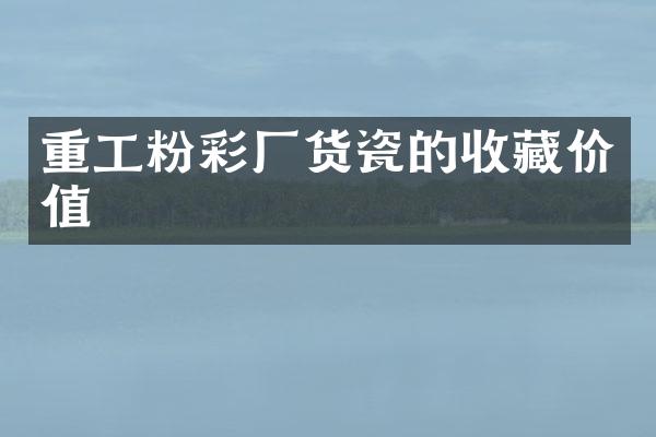 重工粉彩厂货瓷的收藏价值