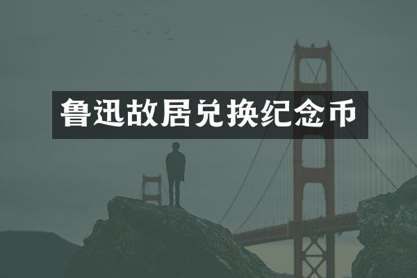 鲁迅故居兑换纪念币