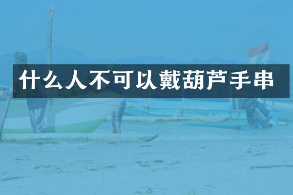 什么人不可以戴葫芦手串