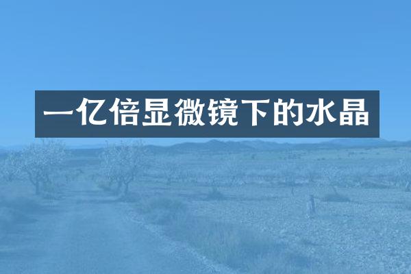 一亿倍显微镜下的水晶