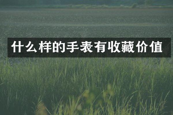 什么样的手表有收藏价值