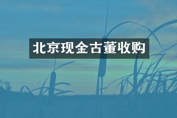 北京现金古董收购