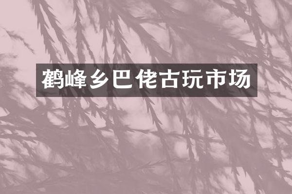 鹤峰乡巴佬古玩市场