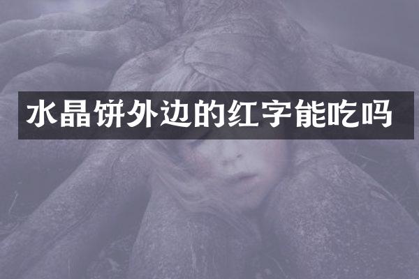 水晶饼外边的红字能吃吗