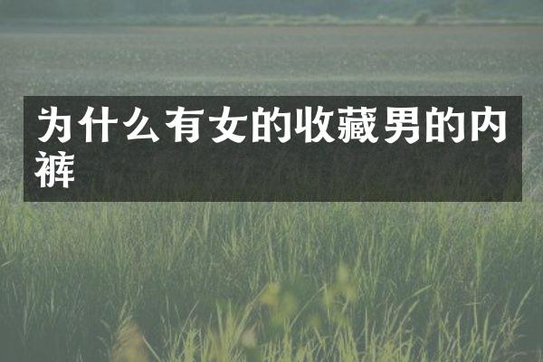 为什么有女的收藏男的内裤