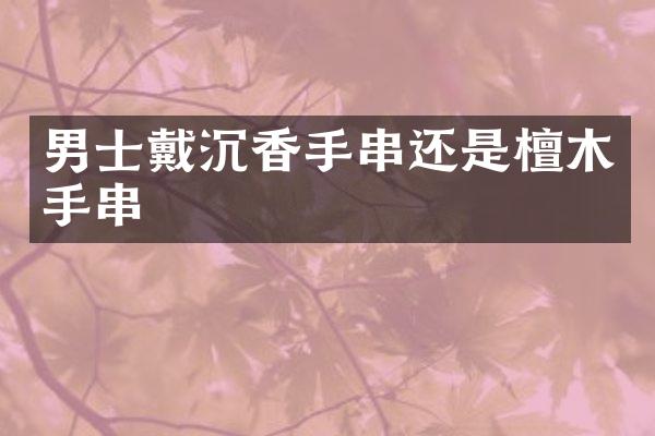 男士戴沉香手串还是檀木手串