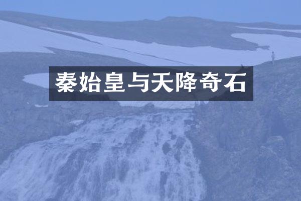 秦始皇与天降奇石