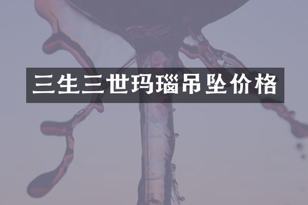 三生三世玛瑙吊坠价格