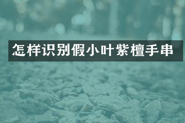 怎样识别假小叶紫檀手串