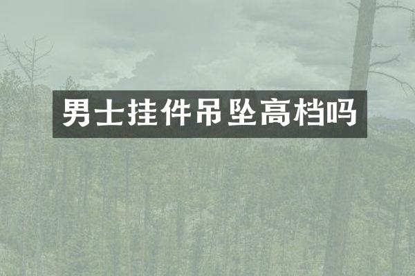 男士挂件吊坠高档吗