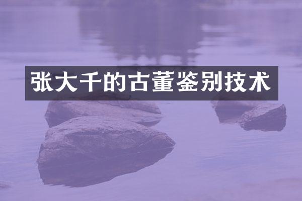 张大千的古董鉴别技术