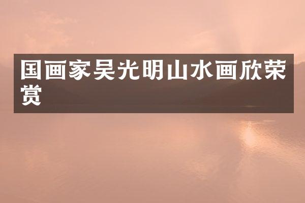 国画家吴光明山水画欣荣赏