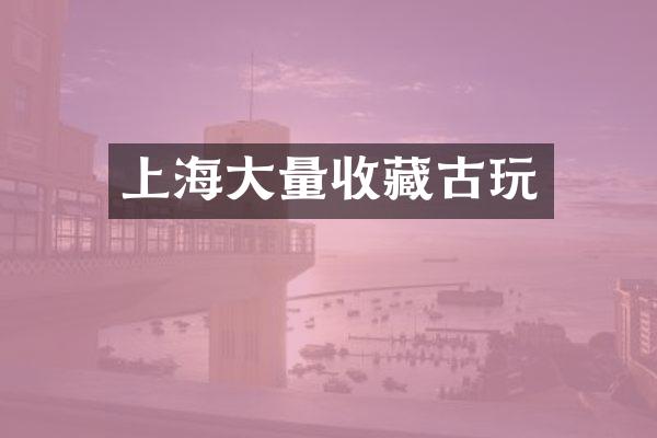 上海大量收藏古玩