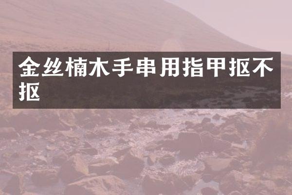 金丝楠木手串用指甲抠不抠
