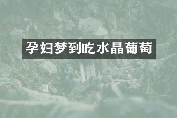 孕妇梦到吃水晶葡萄
