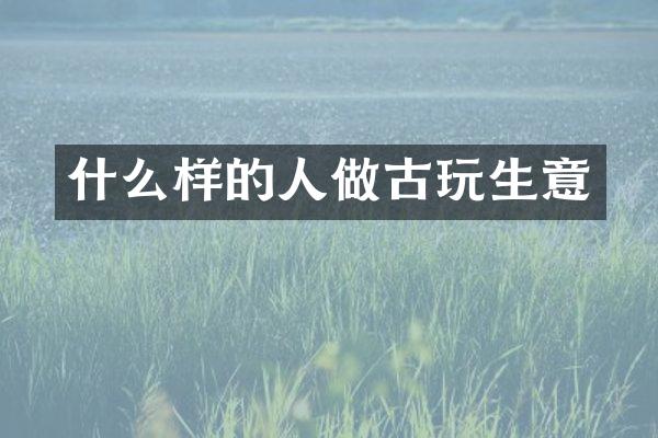什么样的人做古玩生意