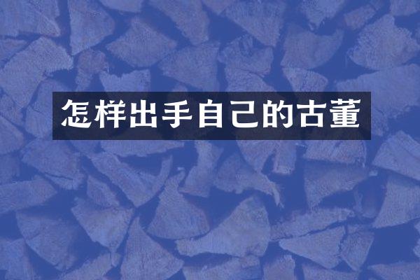 怎样出手自己的古董