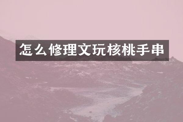 怎么修理文玩核桃手串