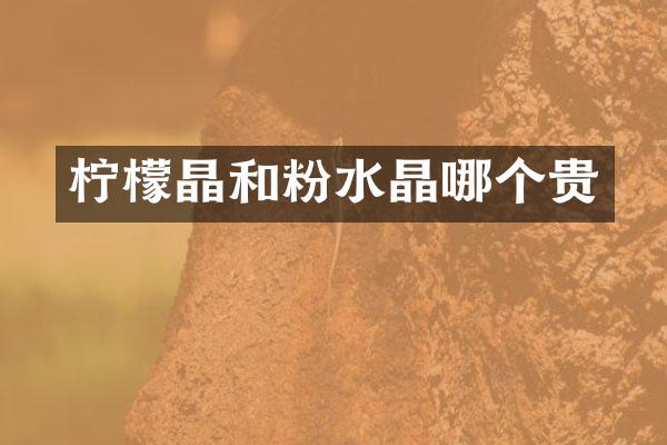 柠檬晶和粉水晶哪个贵