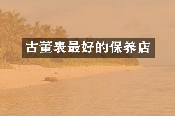 古董表最好的保养店