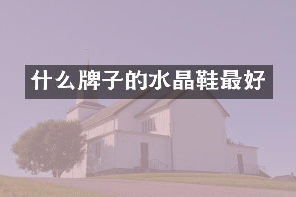 什么牌子的水晶鞋最好