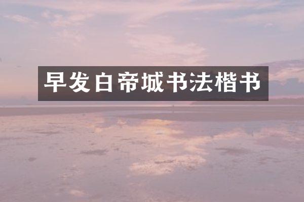 早发白帝城书法楷书
