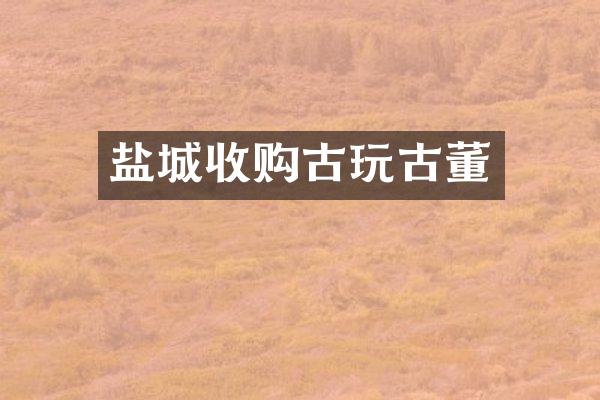 盐城收购古玩古董