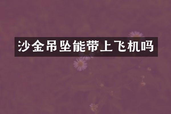 沙金吊坠能带上飞机吗