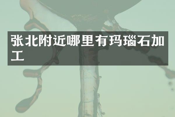 张北附近哪里有玛瑙石加工