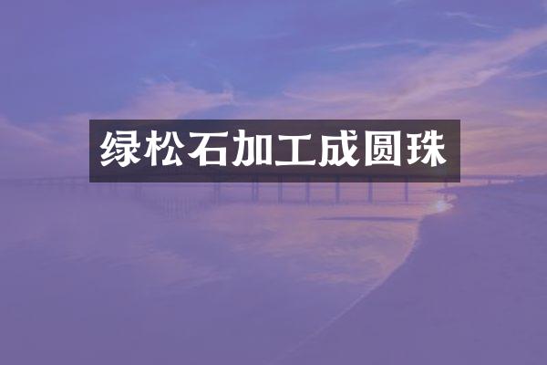 绿松石加工成圆珠