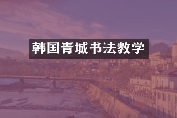 韩国青城书法教学